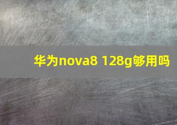 华为nova8 128g够用吗